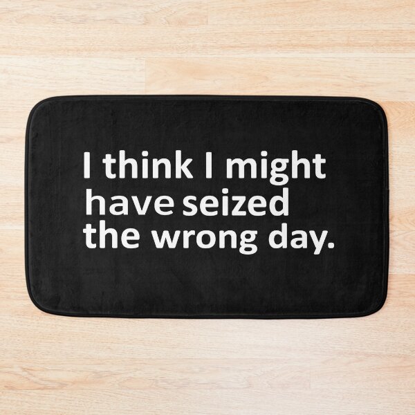 Item preview, I THINK I MIGHT HAVE SEIZED THE WRONG DAY designed and sold by SheIsAQueen.