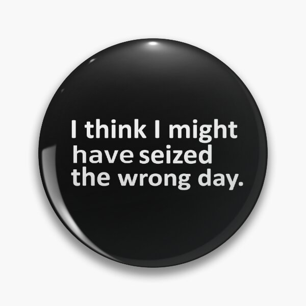 Item preview, I THINK I MIGHT HAVE SEIZED THE WRONG DAY designed and sold by SheIsAQueen.