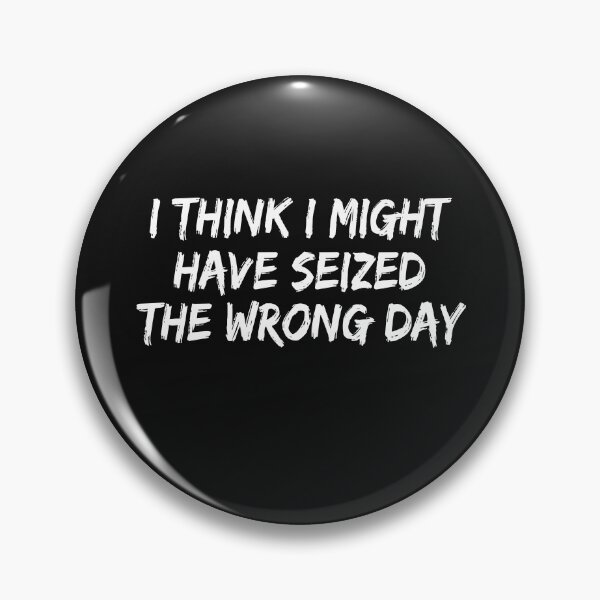 Item preview,  I THINK I MIGHT HAVE SEIZED THE WRONG DAY designed and sold by SheIsAQueen.