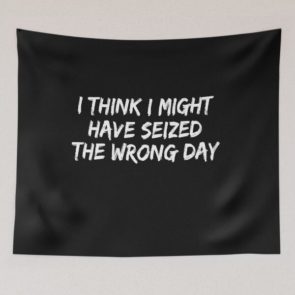 Item preview,  I THINK I MIGHT HAVE SEIZED THE WRONG DAY designed and sold by SheIsAQueen.