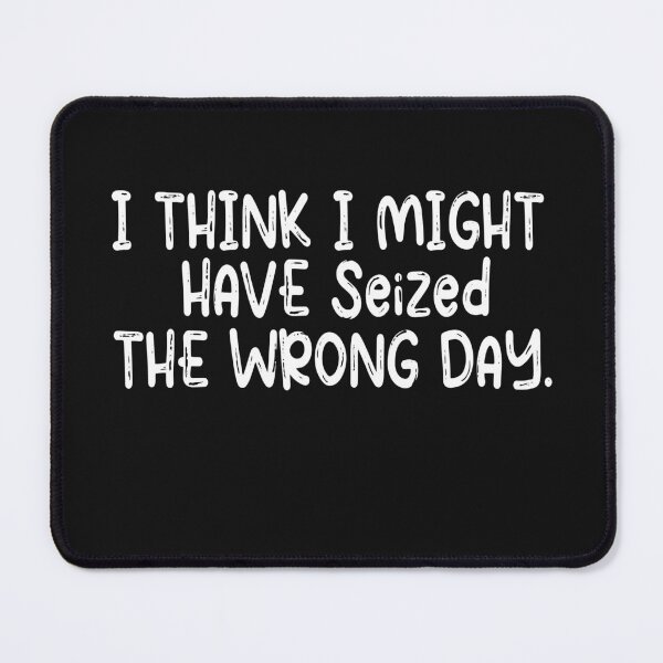 Item preview, I THINK I MIGHT HAVE SEIZED THE WRONG DAY designed and sold by SheIsAQueen.