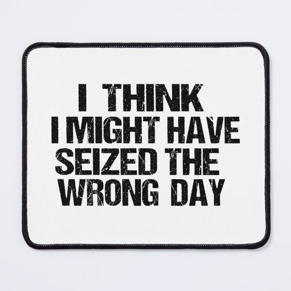 Item preview, I THINK I MIGHT HAVE SEIZED THE WRONG DAY designed and sold by SheIsAQueen.