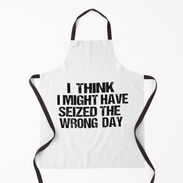 Item preview, I THINK I MIGHT HAVE SEIZED THE WRONG DAY designed and sold by SheIsAQueen.