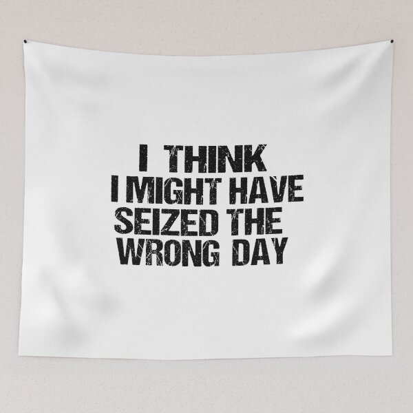 Item preview,  I THINK I MIGHT HAVE SEIZED THE WRONG DAY designed and sold by SheIsAQueen.