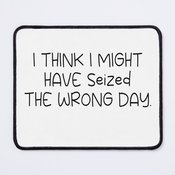 Item preview, I THINK I MIGHT HAVE SEIZED THE WRONG DAY designed and sold by SheIsAQueen.