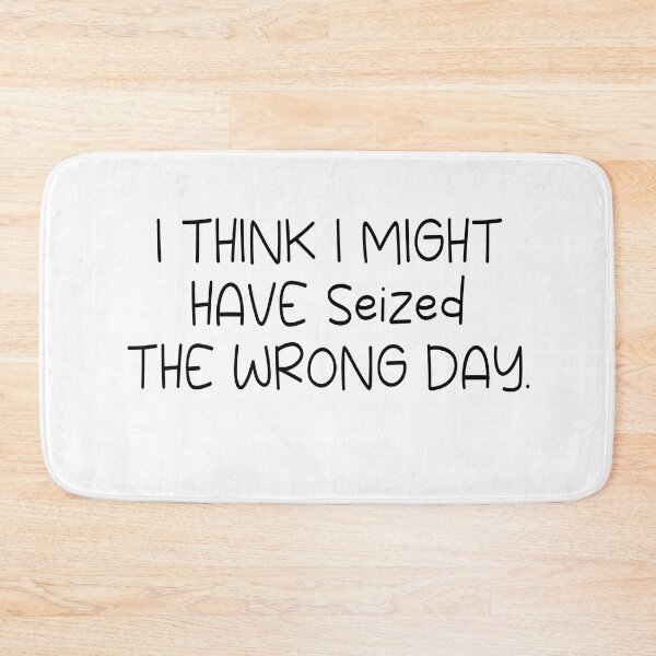 Item preview, I THINK I MIGHT HAVE SEIZED THE WRONG DAY designed and sold by SheIsAQueen.