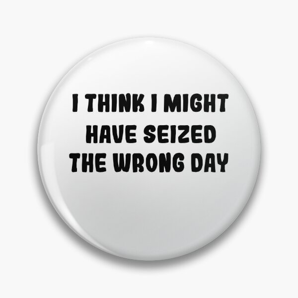 Item preview,  I THINK I MIGHT HAVE SEIZED THE WRONG DAY designed and sold by SheIsAQueen.