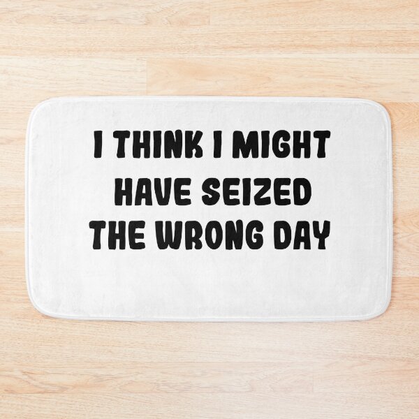 Item preview,  I THINK I MIGHT HAVE SEIZED THE WRONG DAY designed and sold by SheIsAQueen.