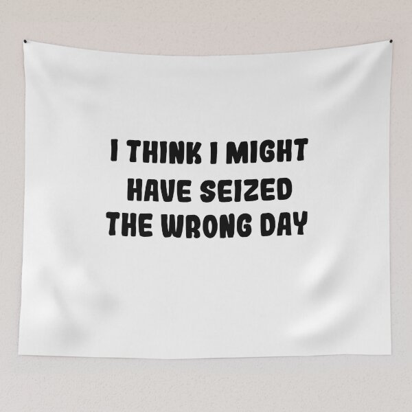 Item preview,  I THINK I MIGHT HAVE SEIZED THE WRONG DAY designed and sold by SheIsAQueen.