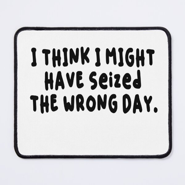 Item preview, Copy of I THINK I MIGHT HAVE SEIZED THE WRONG DAY designed and sold by SheIsAQueen.