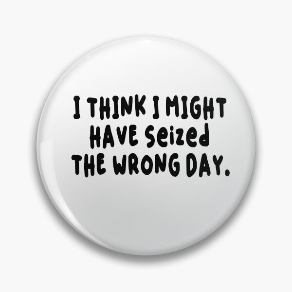 Item preview, Copy of  I THINK I MIGHT HAVE SEIZED THE WRONG DAY designed and sold by SheIsAQueen.
