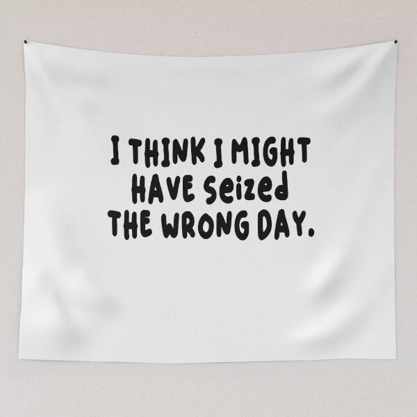 Item preview, Copy of  I THINK I MIGHT HAVE SEIZED THE WRONG DAY designed and sold by SheIsAQueen.