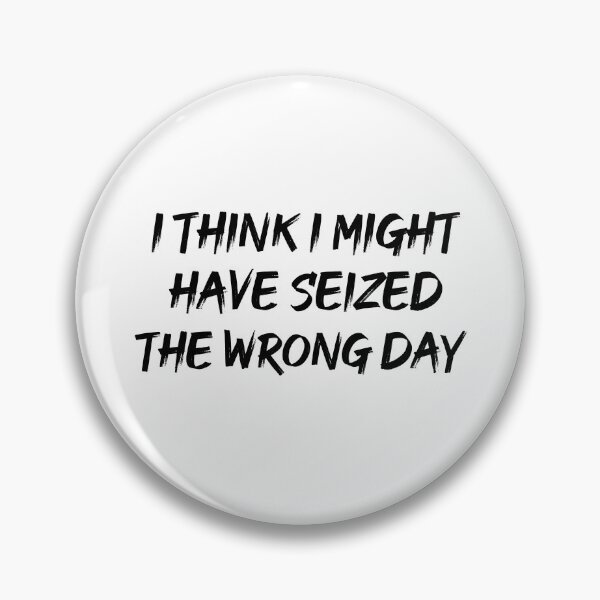 Item preview, I THINK I MIGHT HAVE SEIZED THE WRONG DAY designed and sold by SheIsAQueen.