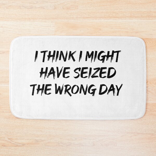 Item preview, I THINK I MIGHT HAVE SEIZED THE WRONG DAY designed and sold by SheIsAQueen.
