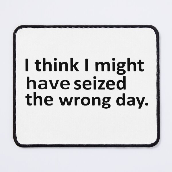 Item preview, I THINK I MIGHT HAVE SEIZED THE WRONG DAY designed and sold by SheIsAQueen.