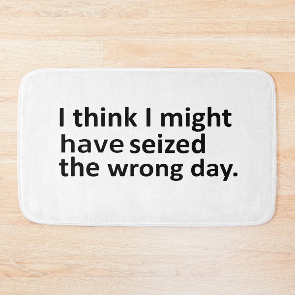 Item preview, I THINK I MIGHT HAVE SEIZED THE WRONG DAY designed and sold by SheIsAQueen.