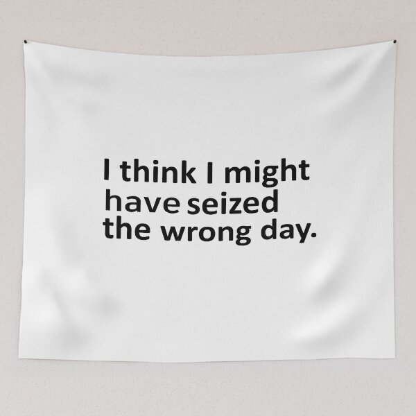 Item preview, I THINK I MIGHT HAVE SEIZED THE WRONG DAY designed and sold by SheIsAQueen.