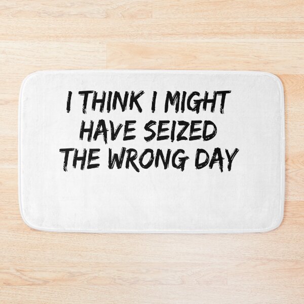 Item preview, I THINK I MIGHT HAVE SEIZED THE WRONG DAY designed and sold by SheIsAQueen.