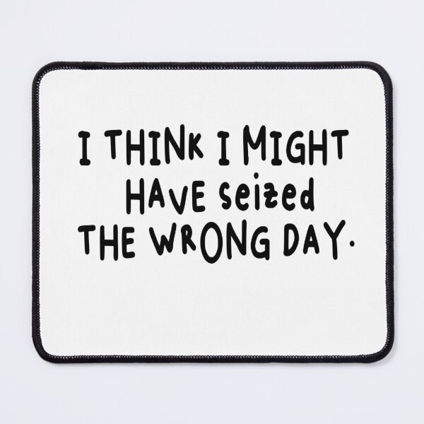 Item preview, I THINK I MIGHT HAVE SEIZED THE WRONG DAY designed and sold by SheIsAQueen.