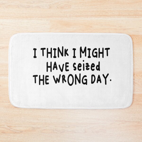 Item preview, I THINK I MIGHT HAVE SEIZED THE WRONG DAY designed and sold by SheIsAQueen.