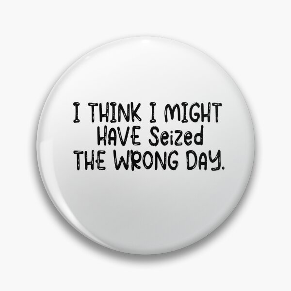 Item preview, I THINK I MIGHT HAVE SEIZED THE WRONG DAY designed and sold by SheIsAQueen.