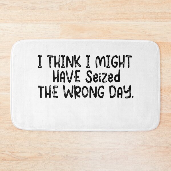 Item preview, I THINK I MIGHT HAVE SEIZED THE WRONG DAY designed and sold by SheIsAQueen.