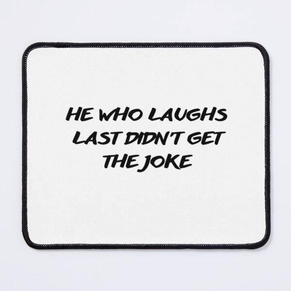 Item preview, He who laughs last didn't get the joke-Simple text based design-humour designed and sold by PacePoint.