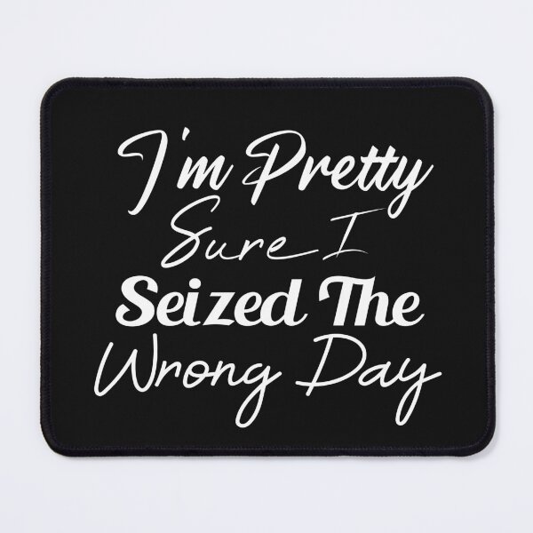 Item preview, i'm Pretty sure i seized the wrong day,Funny Phrase designed and sold by SheIsAQueen.