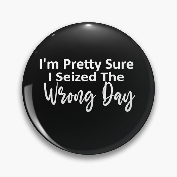 Item preview,  i'm Pretty sure i seized the wrong day,Funny Phrase designed and sold by SheIsAQueen.
