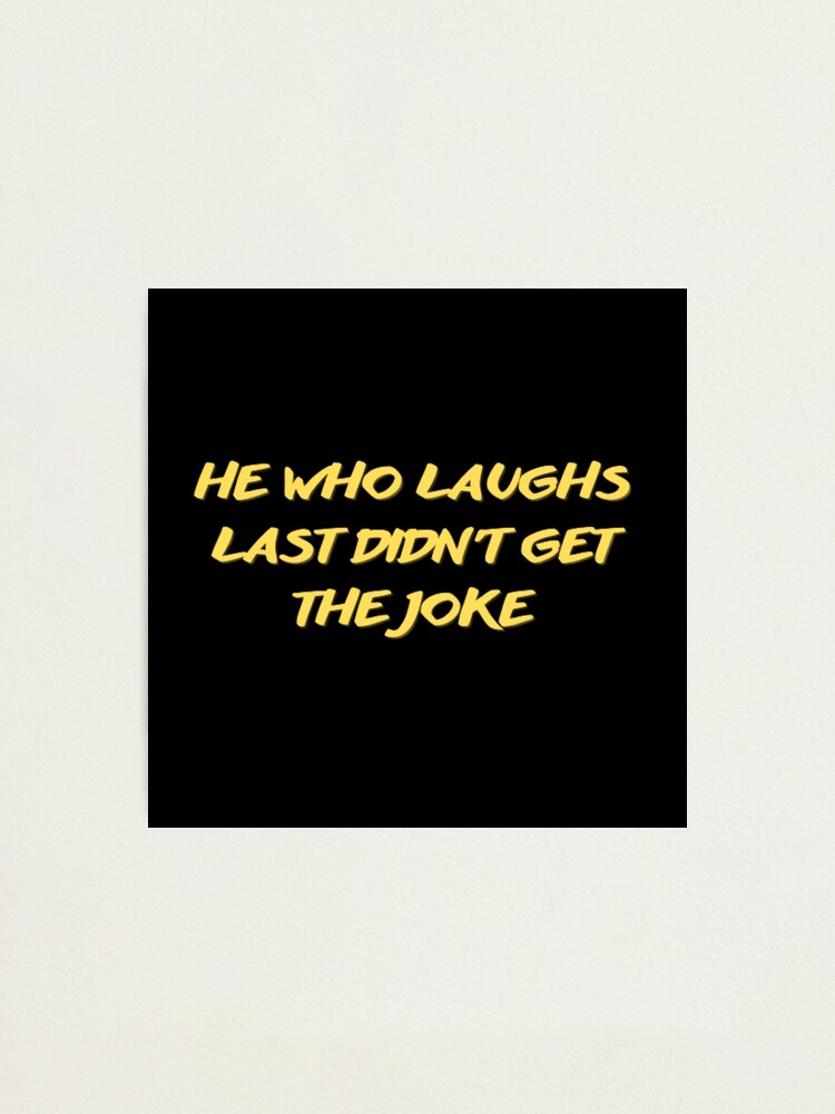 "He Who Laughs Last Didn't Get The Joke-Simple Text Based Design-humour ...