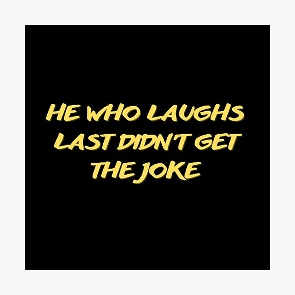 "He Who Laughs Last Didn't Get The Joke-Simple Text Based Design-humour ...