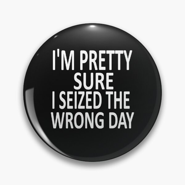 Item preview, i'm Pretty sure i seized the wrong day,Funny Phrase designed and sold by SheIsAQueen.