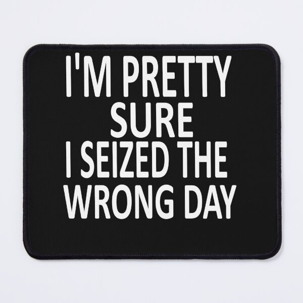 Item preview, i'm Pretty sure i seized the wrong day,Funny Phrase designed and sold by SheIsAQueen.