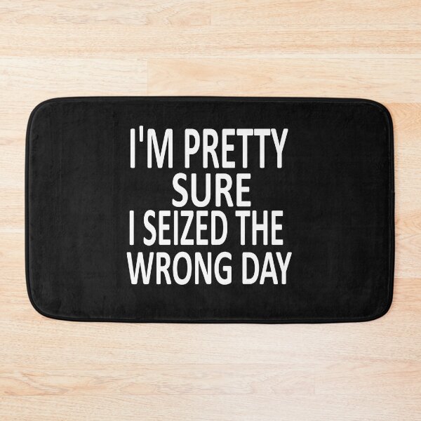 Item preview, i'm Pretty sure i seized the wrong day,Funny Phrase designed and sold by SheIsAQueen.
