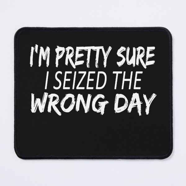 Item preview, i'm Pretty sure i seized the wrong day,Funny Phrase designed and sold by SheIsAQueen.
