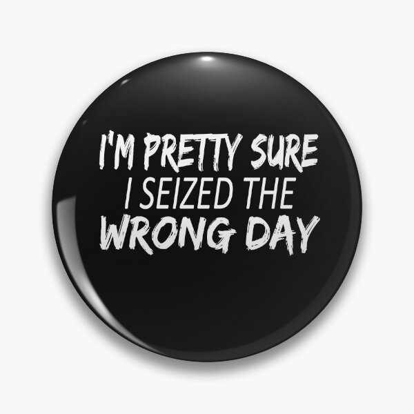 Item preview, i'm Pretty sure i seized the wrong day,Funny Phrase designed and sold by SheIsAQueen.