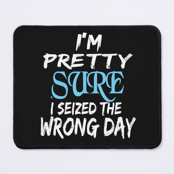 Item preview,  i'm Pretty sure i seized the wrong day,Funny Phrase designed and sold by SheIsAQueen.