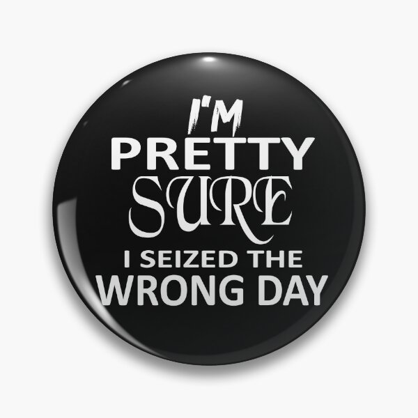 Item preview, i'm Pretty sure i seized the wrong day,Funny Phrase designed and sold by SheIsAQueen.