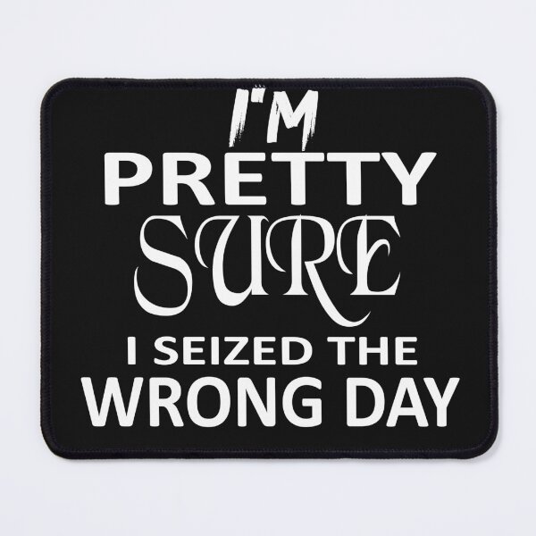 Item preview, i'm Pretty sure i seized the wrong day,Funny Phrase designed and sold by SheIsAQueen.