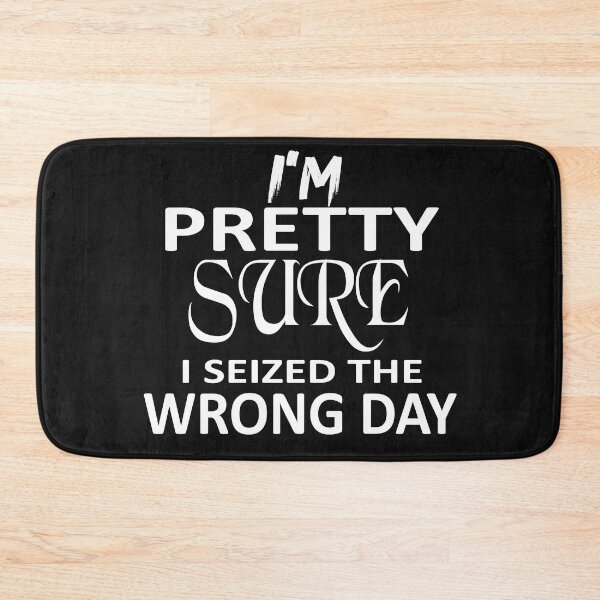 Item preview, i'm Pretty sure i seized the wrong day,Funny Phrase designed and sold by SheIsAQueen.