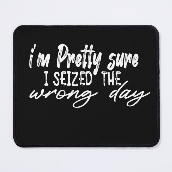 Item preview,  i'm Pretty sure i seized the wrong day,Funny Phrase designed and sold by SheIsAQueen.