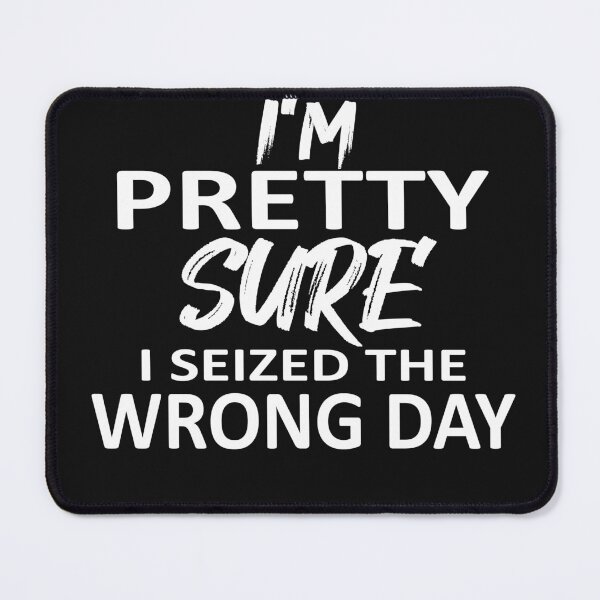 Item preview,  i'm Pretty sure i seized the wrong day,Funny Phrase designed and sold by SheIsAQueen.