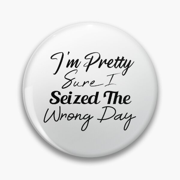 Item preview,  i'm Pretty sure i seized the wrong day,Funny Phrase designed and sold by SheIsAQueen.