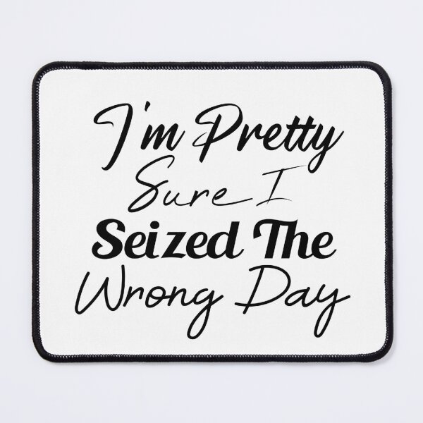Item preview, i'm Pretty sure i seized the wrong day,Funny Phrase designed and sold by SheIsAQueen.