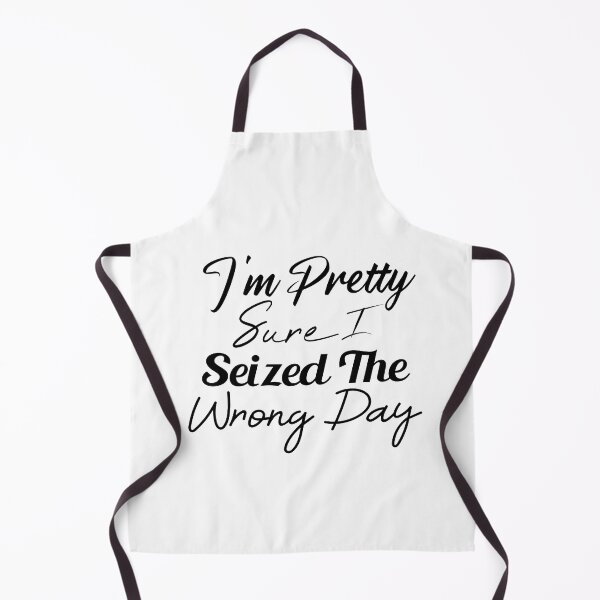 Item preview, i'm Pretty sure i seized the wrong day,Funny Phrase designed and sold by SheIsAQueen.