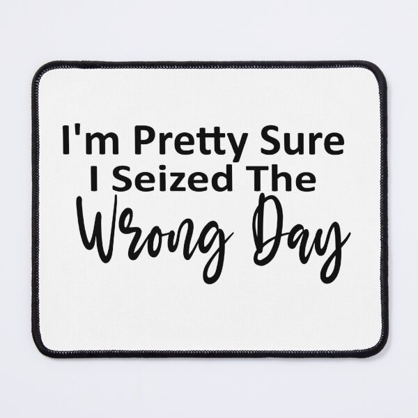Item preview, i'm Pretty sure i seized the wrong day,Funny Phrase designed and sold by SheIsAQueen.