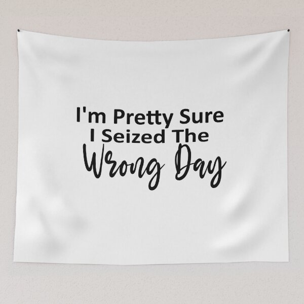 Item preview, i'm Pretty sure i seized the wrong day,Funny Phrase designed and sold by SheIsAQueen.