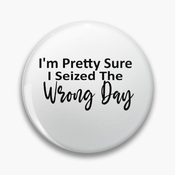 Item preview, i'm Pretty sure i seized the wrong day,Funny Phrase designed and sold by SheIsAQueen.