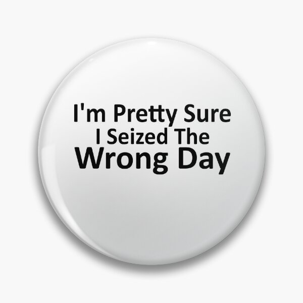 Item preview, i'm Pretty sure i seized the wrong day,Funny Phrase designed and sold by SheIsAQueen.