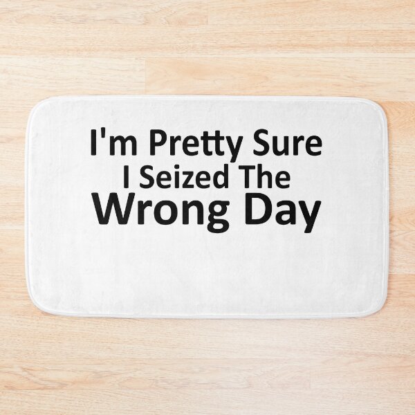 Item preview, i'm Pretty sure i seized the wrong day,Funny Phrase designed and sold by SheIsAQueen.